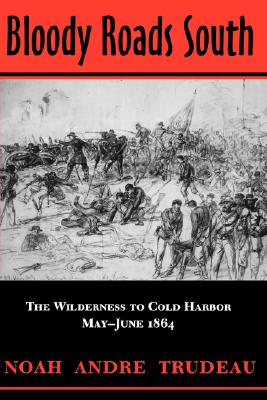 Bloody Roads South: The Wilderness to Cold Harbor, May-June 1864 - Trudeau, Noah Andre