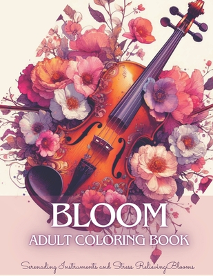 Bloom Adult Coloring Book: Mindful Flowers Coloring Book for Teens & Adults with Serenading Instruments and Beautiful Blooms for Anxiety, Stress Relief and Relaxation - Szekely, Laura