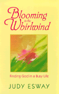 Blooming in the Whirlwind: Finding God in a Busy Life - Esway, Judy