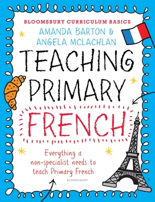 Bloomsbury Curriculum Basics: Teaching Primary French - Barton, Amanda, Dr., and McLachlan, Angela
