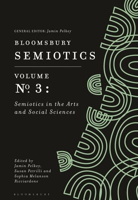 Bloomsbury Semiotics Volume 3: Semiotics in the Arts and Social Sciences - Pelkey, Jamin (Editor), and Petrilli, Susan, Dr. (Editor), and Ricciardone, Sophia Melanson (Editor)