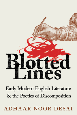 Blotted Lines: Early Modern English Literature and the Poetics of Discomposition - Desai, Adhaar Noor