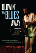 Blowin' the Blues Away: Performance and Meaning on the New York Jazz Scene