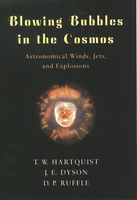 Blowing Bubbles in the Cosmos: Astronomical Winds, Jets, and Explosions - Hartquist, T W, and Dyson, J E, and Ruffle, D P