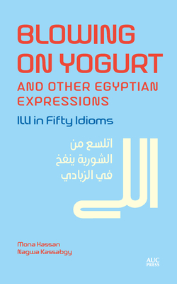 Blowing on Yogurt and Other Egyptian Arabic Expressions: ILLI in Fifty Idioms - Hassan, Mona Kamel, and Kassabgy, Nagwa