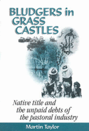 Bludgers in Grass Castles: Native Title and the Unpaid Debts of the Pastoral Industry: Native Title and the Unpaid Debts of the Pastoral Industry - TAYLOR, MARTIN