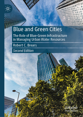 Blue and Green Cities: The Role of Blue-Green Infrastructure in Managing Urban Water Resources - Brears, Robert C