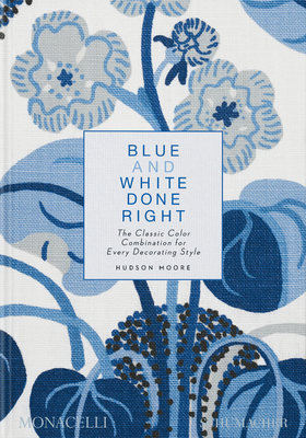 Blue and White Done Right: The Classic Color Combination for Every Decorating Style - Moore, Hudson, and Lpez-Cordero, Mario (Contributions by)