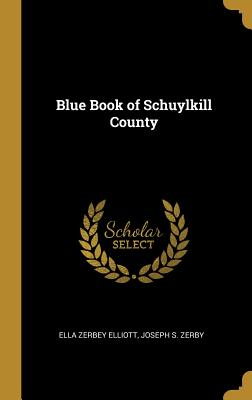 Blue Book of Schuylkill County - Elliott, Ella Zerbey, and Joseph S Zerby (Creator)