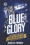 Blue Glory: The Ultimate Chelsea FC Trivia and History Book: Discover the triumphs, legends, and unforgettable moments that shaped the Blues.