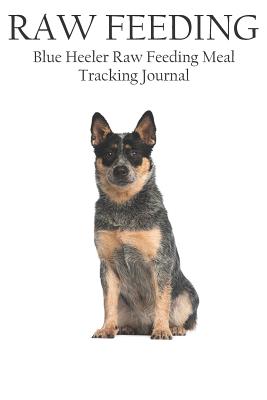 Blue Heeler Raw Feeding Meal Tracking Journal: A Raw Feeding Meal Tracking Journal for Blue Heeler - Marshall II, Scott Jay