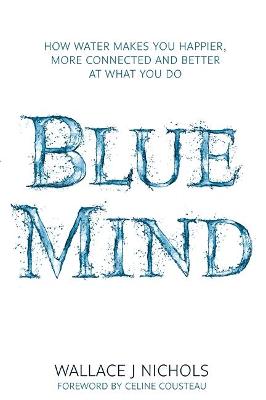 Blue Mind: How Water Makes You Happier, More Connected and Better at What You Do - Nichols, Wallace J.