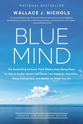 Blue Mind: The Surprising Science That Shows How Being Near, In, On, or Under Water Can Make You Happier, Healthier, More Connected, and Better at What You Do - Nichols, Wallace J, and Cousteau, Cline (Foreword by)