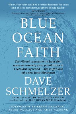Blue Ocean Faith: The vibrant connection to Jesus that opens up insanely great possibilities in a secularizing world-and might kick off a new Jesus Movement - Schmelzer, Dave, and McLaren, Brian D (Preface by), and Wallace, Peter M (Foreword by)