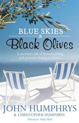 Blue Skies & Black Olives: A survivor's tale of housebuilding and peacock chasing in Greece - Humphrys, John