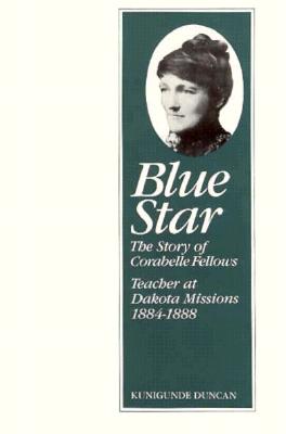 Blue Star: The Story of Corabelle Fellows, Teacher at Dakota Missions, 1884-1888 - Duncan, Kunigunde