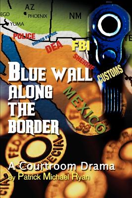 Blue Wall Along the Border: A Courtroom Drama - Ryan, Patrick Michael