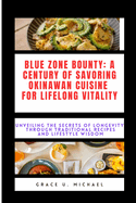 Blue Zone Bounty: A Century of Savoring Okinawan Cuisine for Lifelong Vitality : Unveiling the Secrets of Longevity Through Traditional Recipes and Lifestyle Wisdom