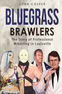 Bluegrass Brawlers: The Story of Professional Wrestling in Louisville