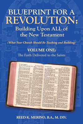 Blueprint for a Revolution: Building Upon All of the New Testament - Volume One: (What Your Church Should Be Teaching and Building) - Merino B a M DIV, Reed K