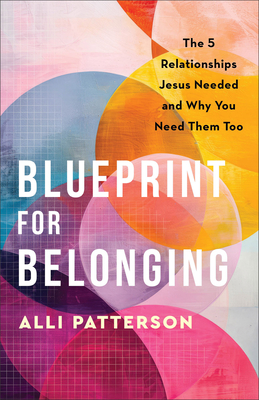 Blueprint for Belonging: The 5 Relationships Jesus Needed and Why You Need Them Too - Patterson, Alli