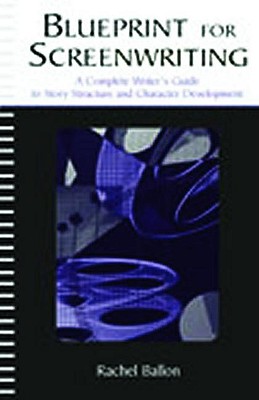 Blueprint for Screenwriting: A Complete Writer's Guide to Story Structure and Character Development - Ballon, Rachel, PH.D.