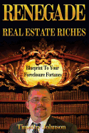 Blueprint to Your Foreclosure Fortunes: Renegade Real Estate Riches