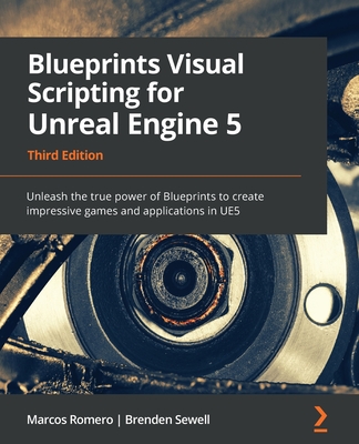 Blueprints Visual Scripting for Unreal Engine 5: Unleash the true power of Blueprints to create impressive games and applications in UE5 - Romero, Marcos, and Sewell, Brenden, and Cataldi, Luis (Foreword by)