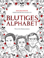 Blutiges Alphabet: Das grausigste Serienmrder-Malbuch. Wahre Kriminalf?lle - Geschenk f?r Erwachsene - voller ber?hmter Mrder. Nur f?r Erwachsene.