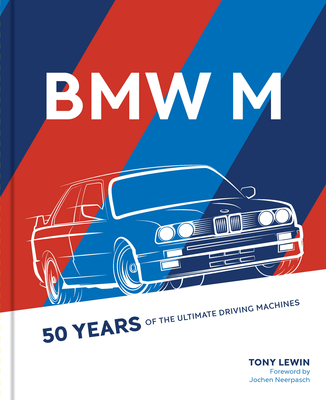 BMW M: 50 Years of the Ultimate Driving Machines - Lewin, Tony, and Neerpasch, Jochen (Foreword by)
