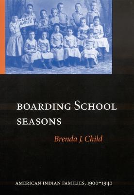 Boarding School Seasons: American Indian Families, 1900-1940 - Child, Brenda J