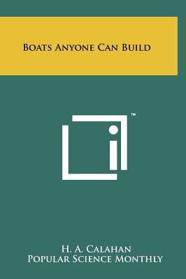 Boats Anyone Can Build - Calahan, H A, and Popular Science Monthly (Editor)