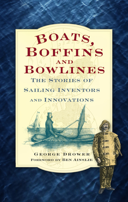 Boats, Boffins and Bowlines: The Stories of Sailing Inventors and Innovations - Drower, George, and Ainslie, Ben, Sir (Foreword by)