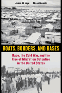 Boats, Borders, and Bases: Race, the Cold War, and the Rise of Migration Detention in the United States