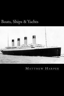 Boats, Ships & Yachts: A Fascinating Book Containing Facts, Trivia, Images & Memory Recall Quiz: Suitable for Adults & Children - Harper, Matthew