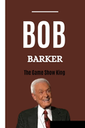 Bob Barker: THE GAME SHOW KING: The Early Life, Career, awards and honors of the Animal Advocate