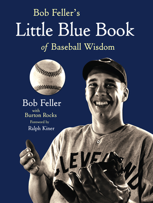 Bob Feller's Little Blue Book of Baseball Wisdom - Feller, Bob, and Rocks, Burton, and Kiner, Ralph (Foreword by)