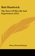 Bob Hardwick: The Story Of His Life And Experiences (1911) - Harper, Henry Howard