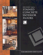 Bob Harris's Guide to Stained Concrete Interior Floors - Harris, Bob
