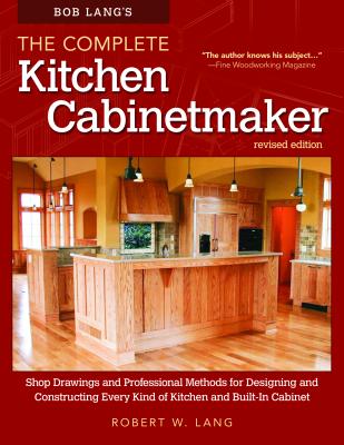 Bob Lang's the Complete Kitchen Cabinetmaker, Revised Edition: Shop Drawings and Professional Methods for Designing and Constructing Every Kind of Kitchen and Built-In Cabinet - Lang, Robert W