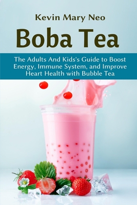 Boba Tea: The Adult and Kid's Guide to boost Energy, Immune System and improve Heart Health with Bubble Tea - Neo, Kevin Mary