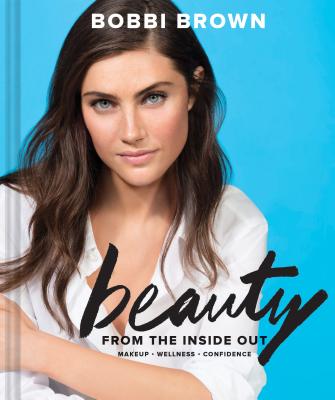 Bobbi Brown Beauty from the Inside Out: Makeup * Wellness * Confidence (Modern Beauty Books, Makeup Books for Girls, Makeup Tutorial Books) - Brown, Bobbi, and Bliss, Sara