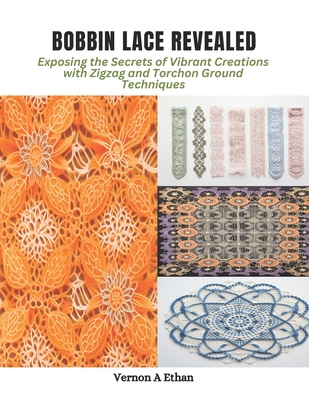 Bobbin Lace Revealed: Exposing the Secrets of Vibrant Creations with Zigzag and Torchon Ground Techniques - Ethan, Vernon A