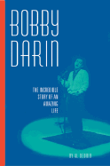 Bobby Darin: The Incredible Story of an Amazing Life