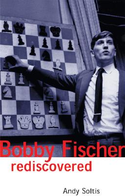Bobby Fischer Rediscovered - Soltis, Andy, and Soltis, Andrew