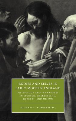 Bodies and Selves in Early Modern England: Physiology and Inwardness in Spenser, Shakespeare, Herbert, and Milton - Schoenfeldt, Michael C.