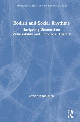 Bodies and Social Rhythms: Navigating Unconscious Vulnerability and Emotional Fluidity - Knoblauch, Steven