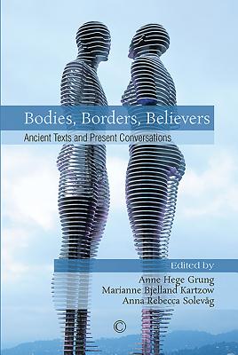 Bodies, Borders, Believers: Ancient Texts and Present Conversations - Grung, Anne Hege (Editor), and Kartzow, Marianne Bjelland (Editor), and Solevag, Anna Rebecca (Editor)