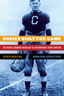 Bodies Built for Game: The Prairie Schooner Anthology of Contemporary Sports Writing - Diaz, Natalie (Editor)