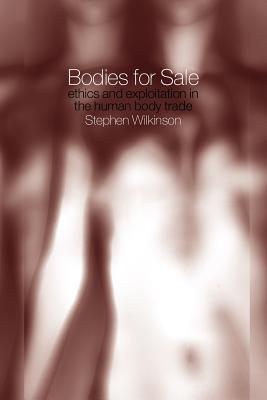 Bodies for Sale: Ethics and Exploitation in the Human Body Trade - Wilkinson, Stephen